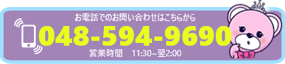 お電話でのお問い合わせはこちらから 048-594-9690 営業時間 10:00 - 翌2:00