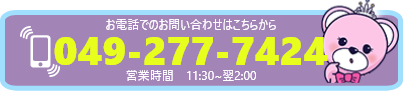お電話でのお問い合わせはこちらから 049-277-7424 営業時間 11:30～翌2:00